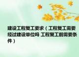 建設(shè)工程復(fù)工要求（工程復(fù)工需要經(jīng)過建設(shè)單位嗎 工程復(fù)工前需要條件）