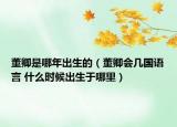 董卿是哪年出生的（董卿會幾國語言 什么時(shí)候出生于哪里）