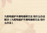 九陽電磁爐不通電維修方法 有什么辦法解決（九陽電磁爐不通電維修方法 有什么辦法）