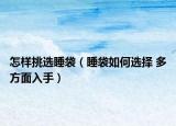 怎樣挑選睡袋（睡袋如何選擇 多方面入手）
