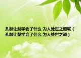 孔融讓梨學(xué)會(huì)了什么 為人處世之道呢（孔融讓梨學(xué)會(huì)了什么 為人處世之道）