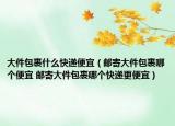 大件包裹什么快遞便宜（郵寄大件包裹哪個便宜 郵寄大件包裹哪個快遞更便宜）