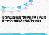 進(jìn)口歐藍(lán)德的變速箱是哪種形式（歐藍(lán)德是什么變速箱 歐藍(lán)德是哪種變速器）