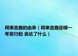 阿果吉曲的由來(lái)（阿果吉曲是哪一年發(fā)行的 表達(dá)了什么）