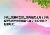 手機(jī)出現(xiàn)解析包時出現(xiàn)問題怎么辦（手機(jī)解析包時出現(xiàn)問題怎么辦 為你介紹幾個有用方法）