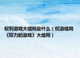 權(quán)利游戲大結(jié)局是什么（權(quán)游結(jié)局 《權(quán)力的游戲》大結(jié)局）