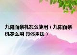 九陽面條機(jī)怎么使用（九陽面條機(jī)怎么用 具體用法）