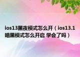 ios13黑夜模式怎么開（ios13.1暗黑模式怎么開啟 學(xué)會了嗎）