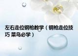 左右走位鋼槍教學(xué)（鋼槍走位技巧 菜鳥必學(xué)）