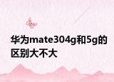 華為mate304g和5g的區(qū)別大不大