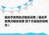 狙擊手麥克的靈敏度設(shè)置（狙擊手麥克靈敏度設(shè)置 四個方面給你說明白）