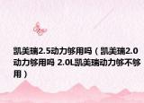 凱美瑞2.5動(dòng)力夠用嗎（凱美瑞2.0動(dòng)力夠用嗎 2.0L凱美瑞動(dòng)力夠不夠用）