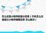 怎么設(shè)置小程序的提示信息（手機(jī)怎么總是提示小程序調(diào)整信息 怎么解決）