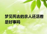 夢見死去的親人還活著是好事嗎