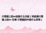 計(jì)算器上的m加是什么功能（快能通計(jì)算器上的m-在哪 計(jì)算器的M是什么意思）