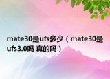 mate30是ufs多少（mate30是ufs3.0嗎 真的嗎）