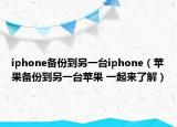 iphone備份到另一臺iphone（蘋果備份到另一臺蘋果 一起來了解）