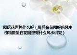 屋后花園種什么好（屋后有花園好嗎風(fēng)水 植物數(shù)量在花園里有什么風(fēng)水講究）