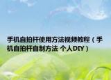 手機(jī)自拍桿使用方法視頻教程（手機(jī)自拍桿自制方法 個人DIY）