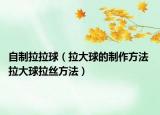 自制拉拉球（拉大球的制作方法 拉大球拉絲方法）