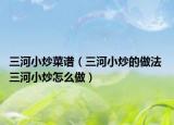 三河小炒菜譜（三河小炒的做法 三河小炒怎么做）