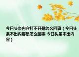 今日頭條內(nèi)容打不開是怎么回事（今日頭條不出內(nèi)容是怎么回事 今日頭條不出內(nèi)容）