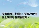 安娜在國(guó)內(nèi)上映嗎（安娜2019國(guó)內(nèi)上映時(shí)間 你有看過嗎）