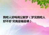 狗咬人好嗎周公解夢(mèng)（夢(mèng)見(jiàn)狗咬人好不好 究竟是福是禍）