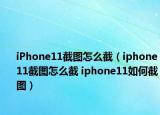 iPhone11截圖怎么截（iphone11截圖怎么截 iphone11如何截圖）