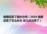 結(jié)婚證丟了能補(bǔ)辦嗎（2019 結(jié)婚證丟了怎么補(bǔ)辦 這幾點(diǎn)注意了）