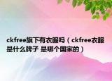 ckfree旗下有衣服嗎（ckfree衣服是什么牌子 是哪個國家的）