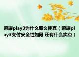 榮耀play3為什么那么便宜（榮耀play3支付安全性如何 還有什么賣點）