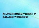 男人夢見自己尿床是什么意思（夢見男人尿床 為你解開夢境）