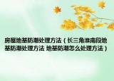 房屋地基防潮處理方法（長三角淮南段地基防潮處理方法 地基防潮怎么處理方法）