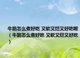 牛筋怎么煮好吃 又軟又爛又好吃呢（牛筋怎么煮好吃 又軟又爛又好吃）