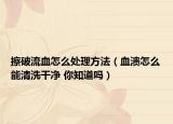 擦破流血怎么處理方法（血潰怎么能清洗干凈 你知道嗎）