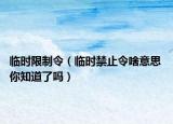 臨時(shí)限制令（臨時(shí)禁止令啥意思 你知道了嗎）