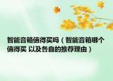 智能音箱值得買嗎（智能音箱哪個值得買 以及各自的推薦理由）