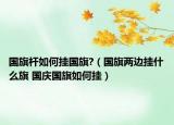 國旗桿如何掛國旗?（國旗兩邊掛什么旗 國慶國旗如何掛）