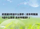 房源滿5年是什么意思（房本年限滿5是什么意思 房本年限滿5）