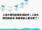 人造大理石的害處或缺點(diǎn)（人造大理石的缺點(diǎn) 準(zhǔn)備買(mǎi)的人要注意了）