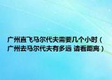 廣州直飛馬爾代夫需要幾個小時（廣州去馬爾代夫有多遠 請看距離）
