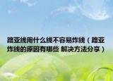 路亞線用什么線不容易炸線（路亞炸線的原因有哪些 解決方法分享）