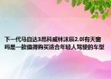 下一代馬自達(dá)3昂科威林沫辰2.0l有天窗嗎是一款值得購買適合年輕人駕駛的車型