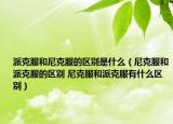派克服和尼克服的區(qū)別是什么（尼克服和派克服的區(qū)別 尼克服和派克服有什么區(qū)別）