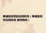串通投標(biāo)罪的量刑標(biāo)準(zhǔn)（串通投標(biāo)罪量刑標(biāo)準(zhǔn) 要判刑嗎）