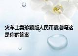 火車上賣珍藏版人民幣靠譜嗎這是你的答案