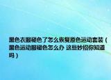 黑色衣服褪色了怎么恢復(fù)原色運動套裝（黑色運動服褪色怎么辦 這些妙招你知道嗎）