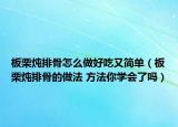 板栗燉排骨怎么做好吃又簡單（板栗燉排骨的做法 方法你學(xué)會了嗎）