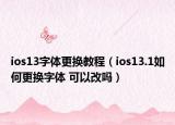 ios13字體更換教程（ios13.1如何更換字體 可以改嗎）